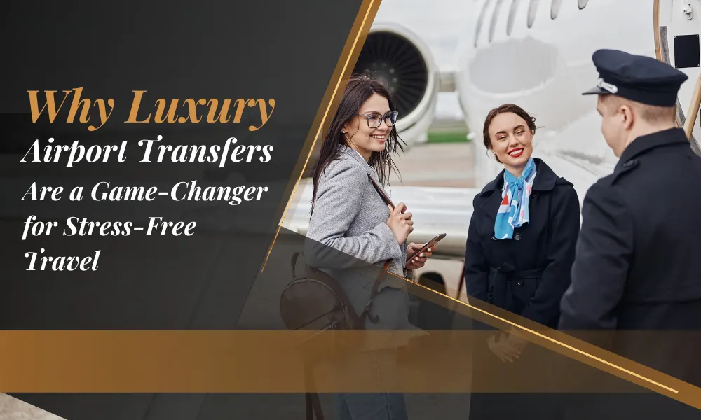 Why Luxury Airport Transfers Are a Game-Changer for Stress-Free Travel