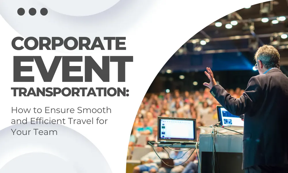 Corporate Event Transportation: How to Ensure Smooth and Efficient Travel for Your Team