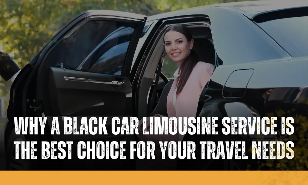 Why a Black Car Limousine Service is the Best Choice for Your Travel Needs