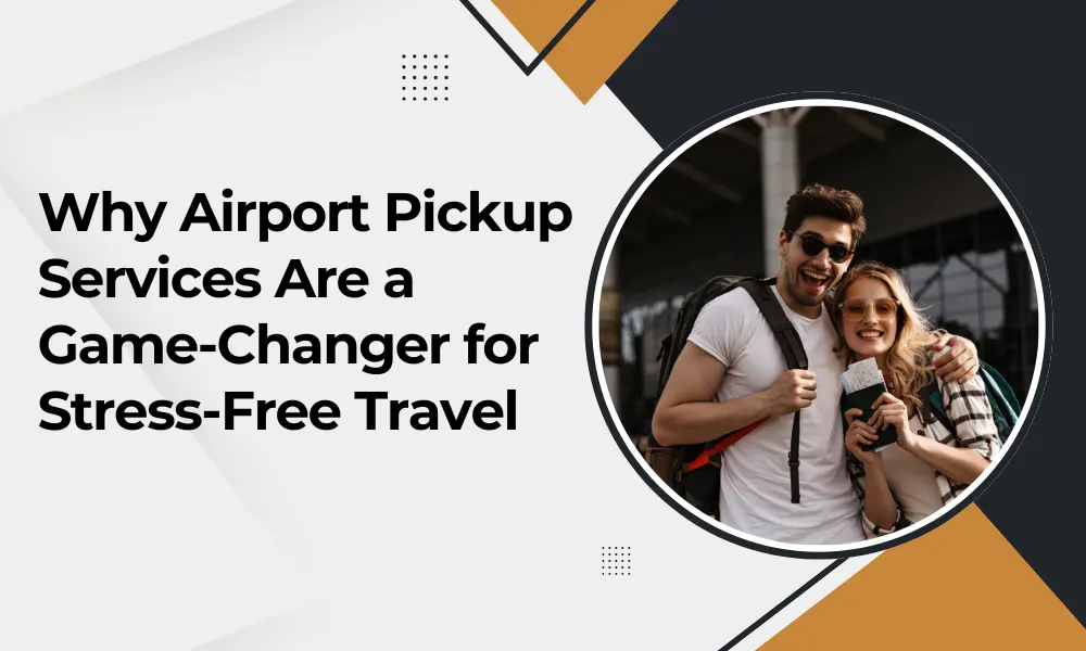 Why Airport Pickup Services Are a Game-Changer for Stress-Free Travel